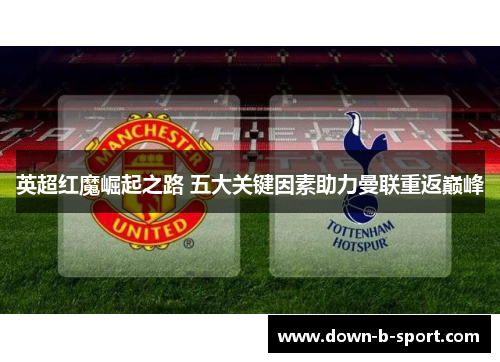英超红魔崛起之路 五大关键因素助力曼联重返巅峰