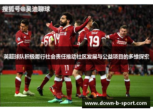 英超球队积极履行社会责任推动社区发展与公益项目的多维探索
