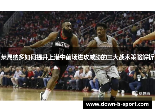 莱昂纳多如何提升上港中前场进攻威胁的三大战术策略解析