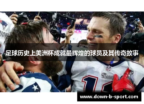 足球历史上美洲杯成就最辉煌的球员及其传奇故事