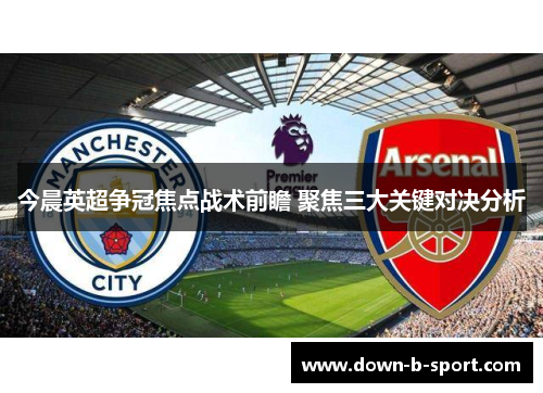 今晨英超争冠焦点战术前瞻 聚焦三大关键对决分析