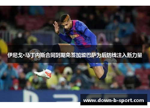 伊尼戈·马丁内斯合同到期免签加盟巴萨为后防线注入新力量