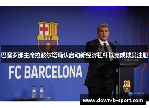 巴塞罗那主席拉波尔塔确认启动新经济杠杆以完成球员注册