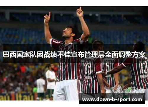 巴西国家队因战绩不佳宣布管理层全面调整方案