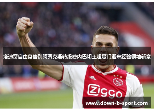 塔迪奇自由身告别阿贾克斯转投费内巴切土超豪门迎来经验领袖新章