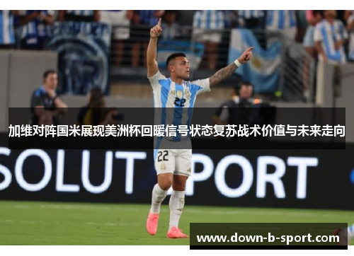 加维对阵国米展现美洲杯回暖信号状态复苏战术价值与未来走向