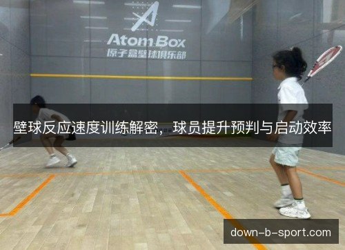 壁球反应速度训练解密，球员提升预判与启动效率